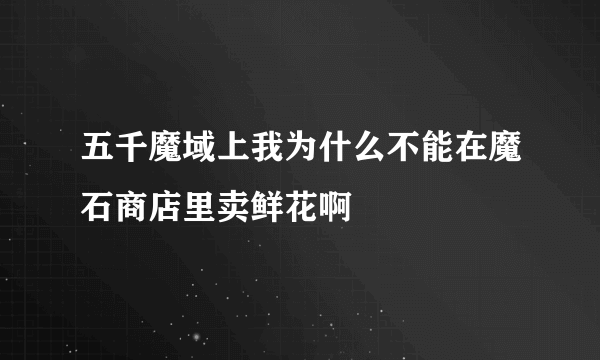 五千魔域上我为什么不能在魔石商店里卖鲜花啊