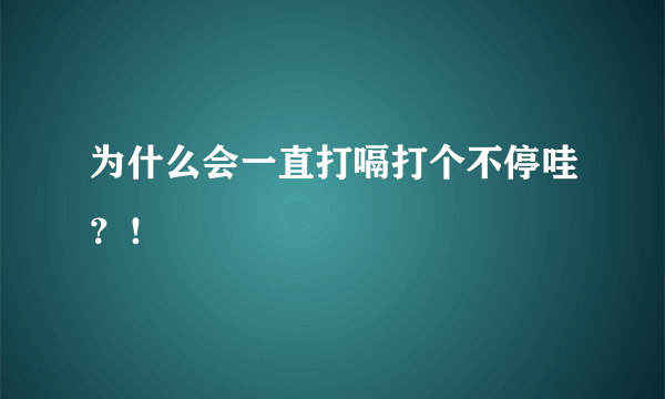 为什么会一直打嗝打个不停哇？！