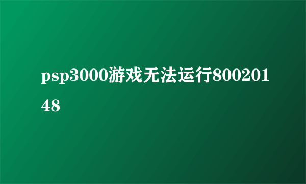 psp3000游戏无法运行80020148