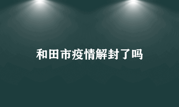 和田市疫情解封了吗