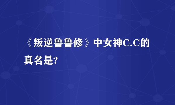 《叛逆鲁鲁修》中女神C.C的真名是?