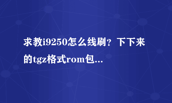 求教i9250怎么线刷？下下来的tgz格式rom包不会使啊！！