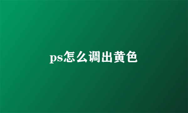 ps怎么调出黄色