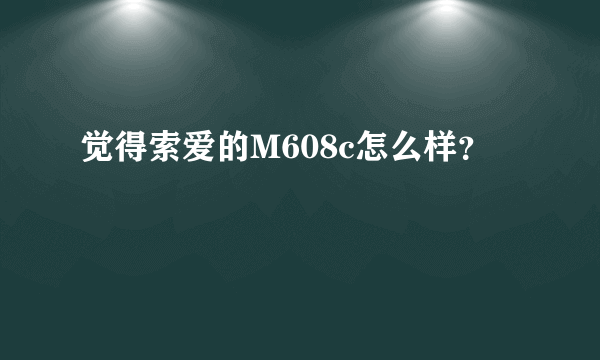 觉得索爱的M608c怎么样？