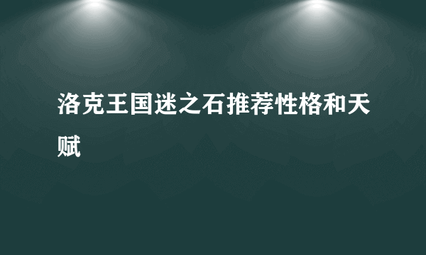 洛克王国迷之石推荐性格和天赋