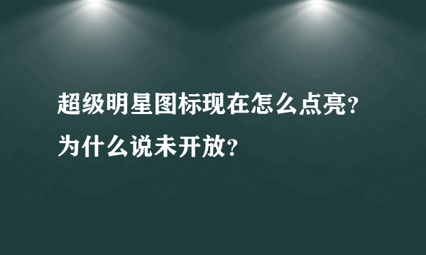 超级明星图标现在怎么点亮？为什么说未开放？