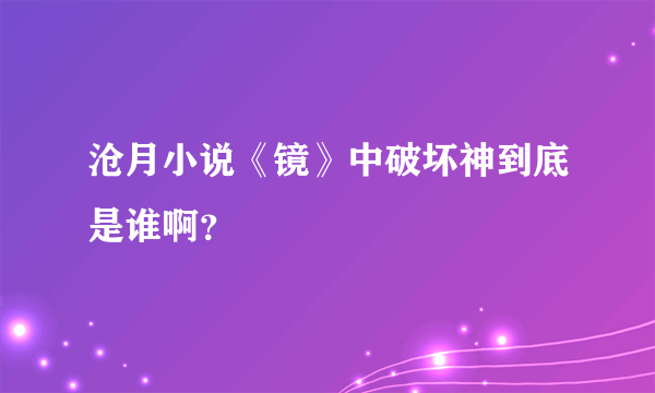 沧月小说《镜》中破坏神到底是谁啊？