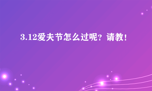 3.12爱夫节怎么过呢？请教！