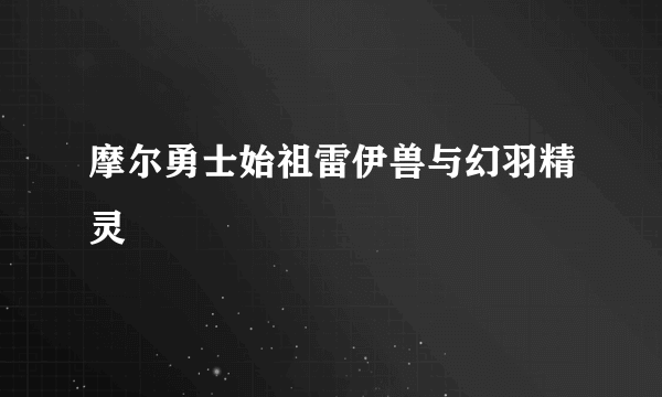 摩尔勇士始祖雷伊兽与幻羽精灵