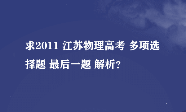 求2011 江苏物理高考 多项选择题 最后一题 解析？