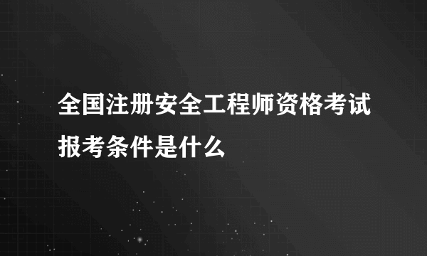 全国注册安全工程师资格考试报考条件是什么