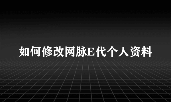 如何修改网脉E代个人资料