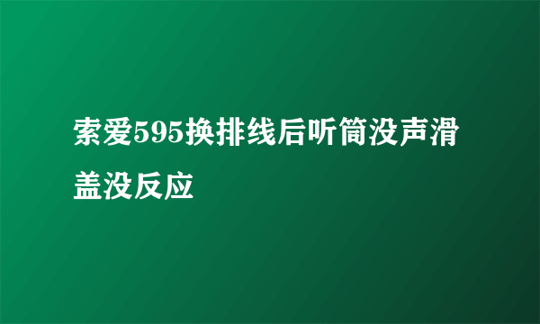 索爱595换排线后听筒没声滑盖没反应