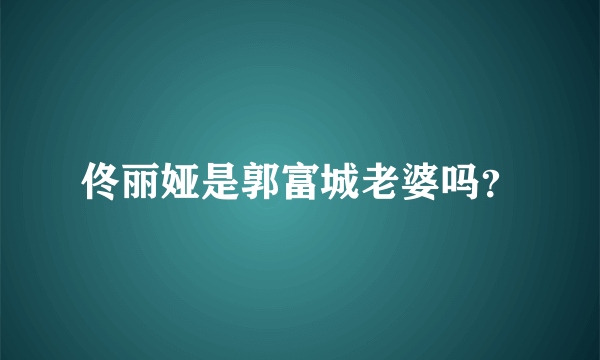 佟丽娅是郭富城老婆吗？