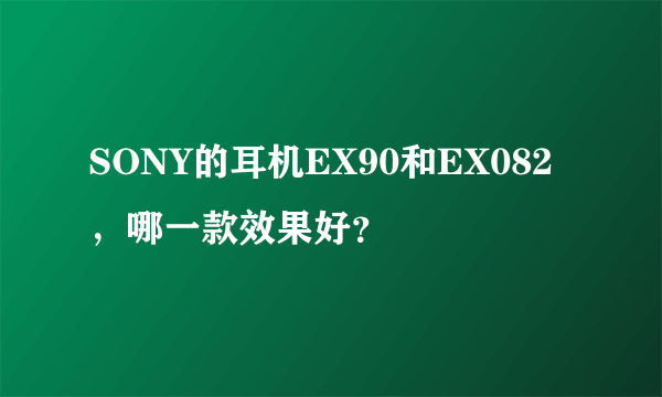 SONY的耳机EX90和EX082，哪一款效果好？