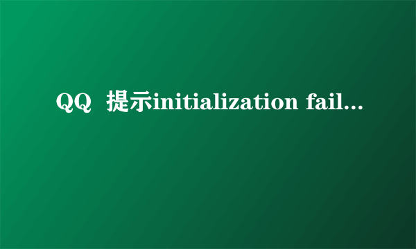 QQ  提示initialization failure :0x00000008