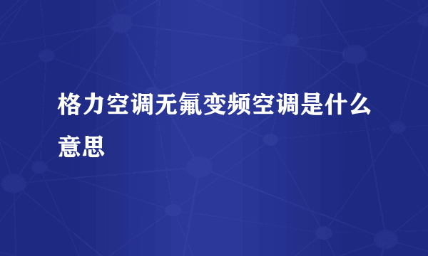 格力空调无氟变频空调是什么意思