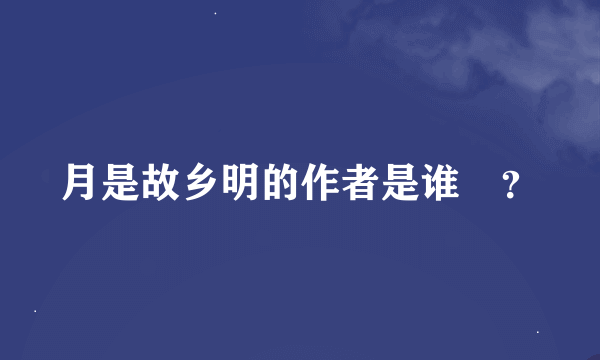 月是故乡明的作者是谁￼？