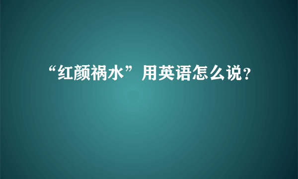 “红颜祸水”用英语怎么说？