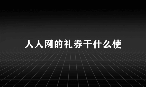 人人网的礼券干什么使