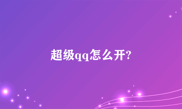 超级qq怎么开?