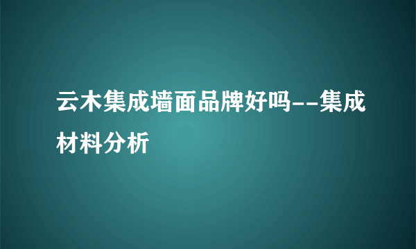 云木集成墙面品牌好吗--集成材料分析