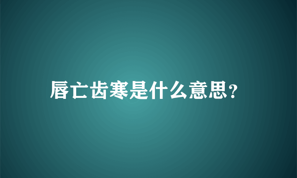 唇亡齿寒是什么意思？