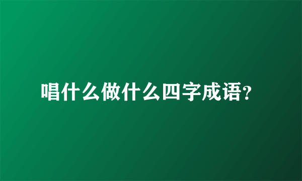 唱什么做什么四字成语？