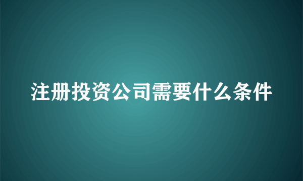 注册投资公司需要什么条件