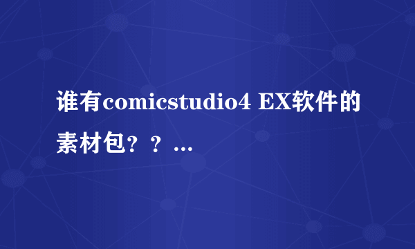 谁有comicstudio4 EX软件的素材包？？有多少要多少*急*