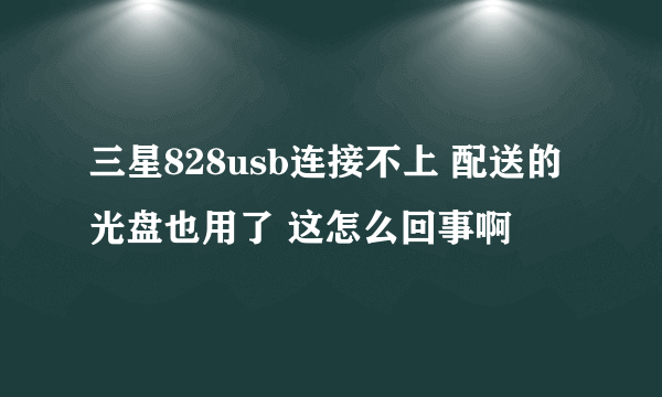 三星828usb连接不上 配送的光盘也用了 这怎么回事啊