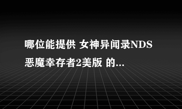 哪位能提供 女神异闻录NDS 恶魔幸存者2美版 的金手指啊