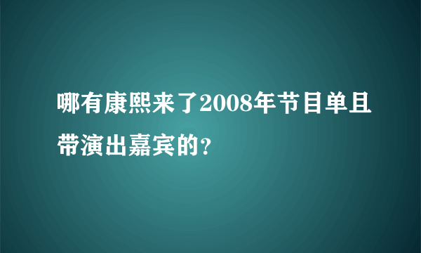 哪有康熙来了2008年节目单且带演出嘉宾的？