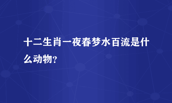 十二生肖一夜春梦水百流是什么动物？