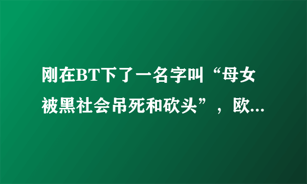 刚在BT下了一名字叫“母女被黑社会吊死和砍头”，欧美的，名字是rich bitches final judgment，不知道真假