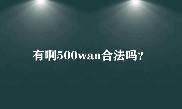 有啊500wan合法吗？