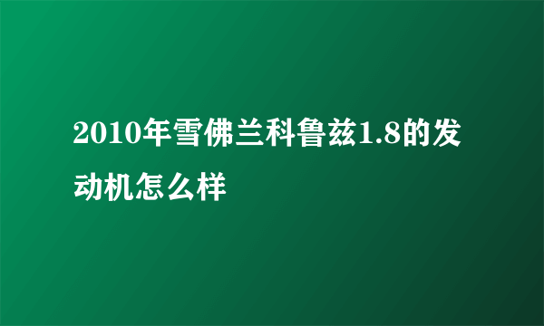 2010年雪佛兰科鲁兹1.8的发动机怎么样