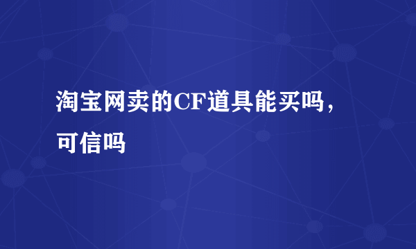 淘宝网卖的CF道具能买吗，可信吗