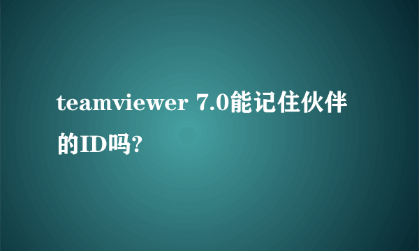 teamviewer 7.0能记住伙伴的ID吗?