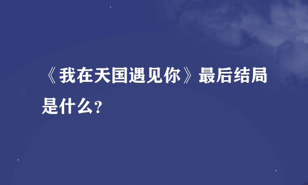 《我在天国遇见你》最后结局是什么？