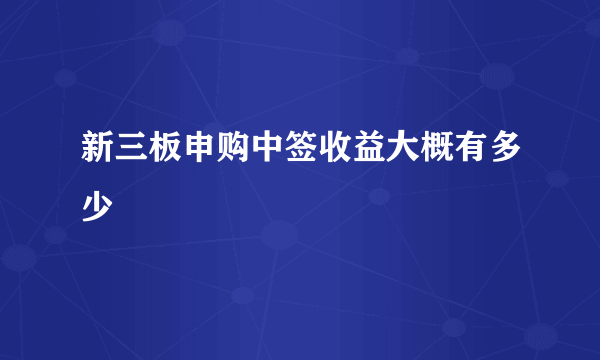 新三板申购中签收益大概有多少