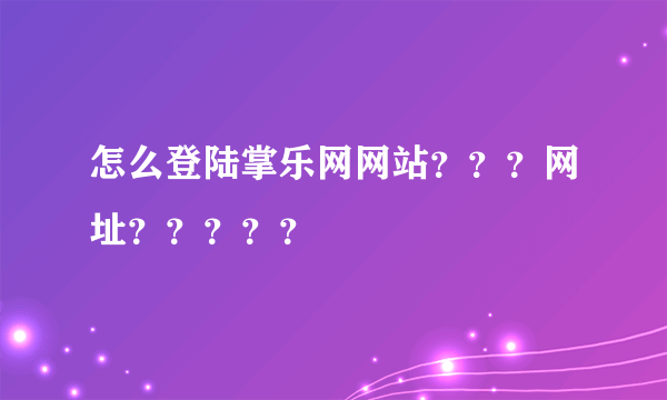 怎么登陆掌乐网网站？？？网址？？？？？