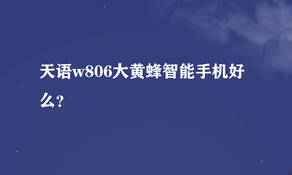 天语w806大黄蜂智能手机好么？