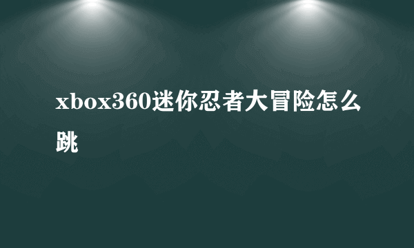 xbox360迷你忍者大冒险怎么跳