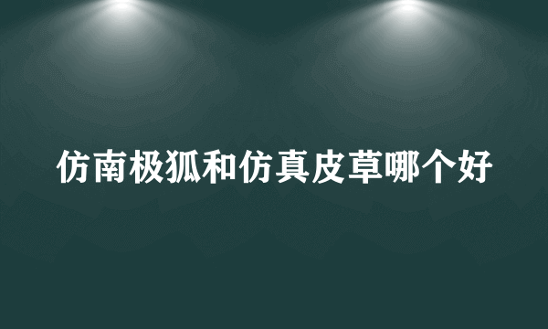 仿南极狐和仿真皮草哪个好