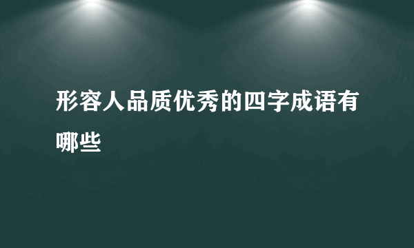 形容人品质优秀的四字成语有哪些