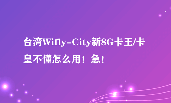 台湾Wifly-City新8G卡王/卡皇不懂怎么用！急！