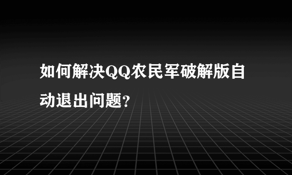 如何解决QQ农民军破解版自动退出问题？