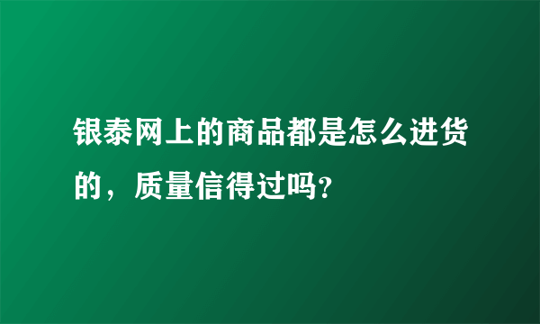 银泰网上的商品都是怎么进货的，质量信得过吗？