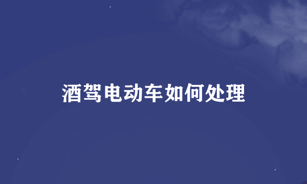 酒驾电动车如何处理